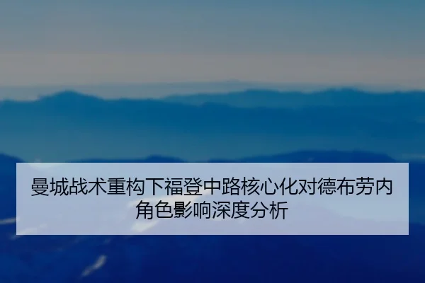曼城战术重构下福登中路核心化对德布劳内角色影响深度分析