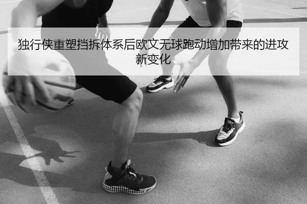 独行侠重塑挡拆体系后欧文无球跑动增加带来的进攻新变化