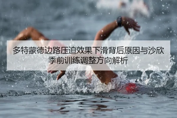 多特蒙德边路压迫效果下滑背后原因与沙欣季前训练调整方向解析